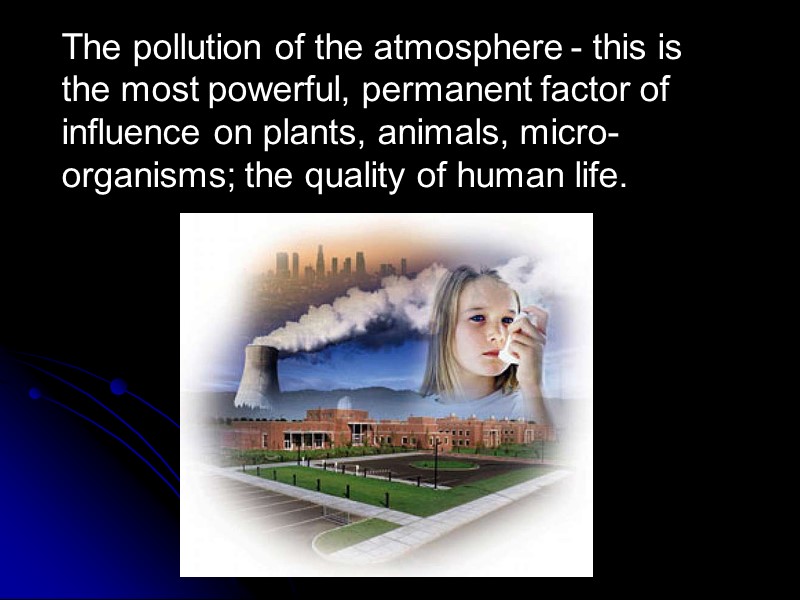 The pollution of the atmosphere - this is the most powerful, permanent factor of